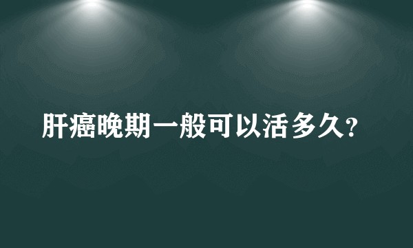 肝癌晚期一般可以活多久?