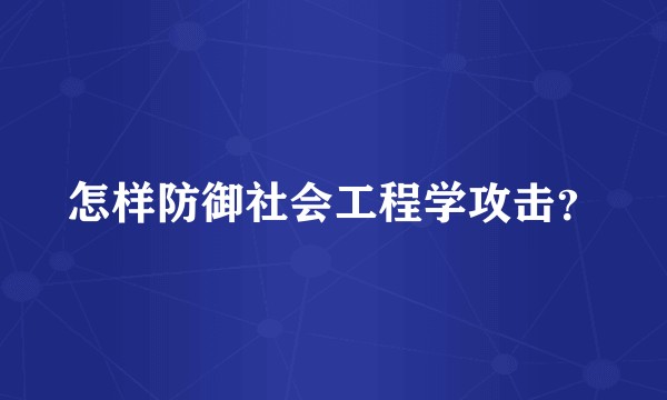 怎样防御社会工程学攻击？