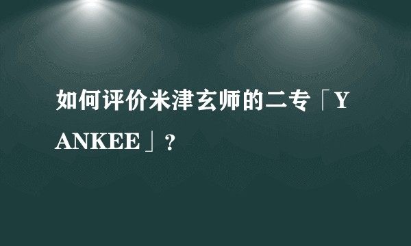 如何评价米津玄师的二专「YANKEE」?