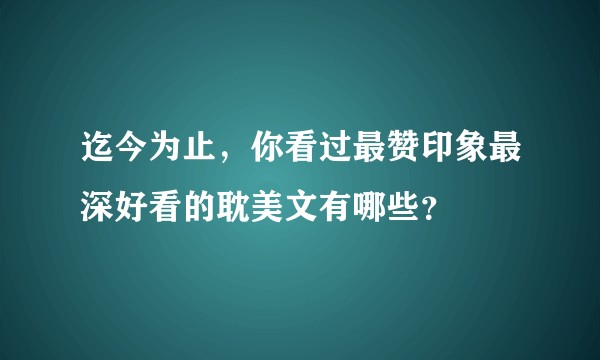 迄今为止,你看过最赞印象最深好看的耽美文有哪些?