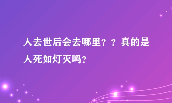 人去世后会去哪里？？真的是人死如灯灭吗？