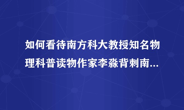 如何看待南方科大教授知名物理科普读物作家李淼背刺南方科大？