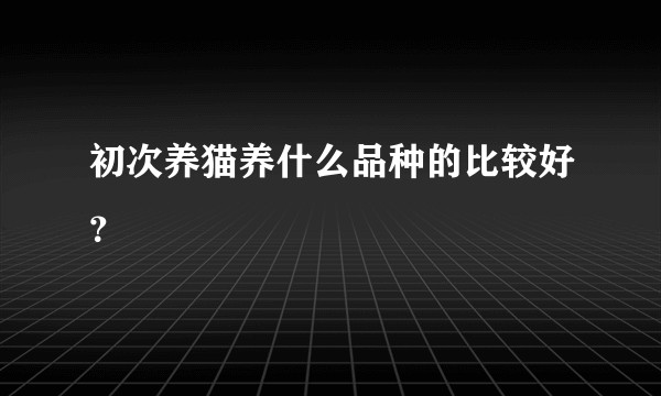 初次养猫养什么品种的比较好？