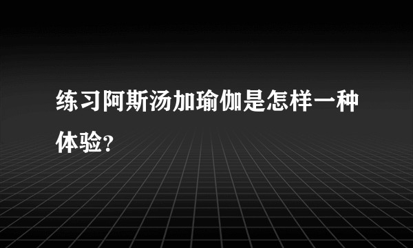 练习阿斯汤加瑜伽是怎样一种体验？