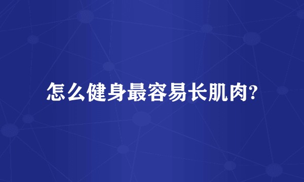 怎么健身最容易长肌肉?