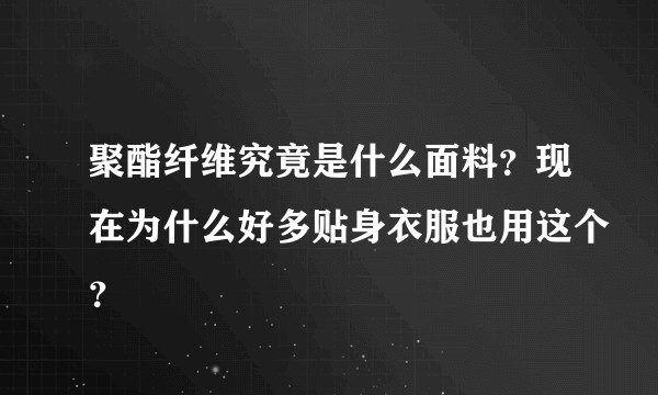 聚酯纤维究竟是什么面料？现在为什么好多贴身衣服也用这个？