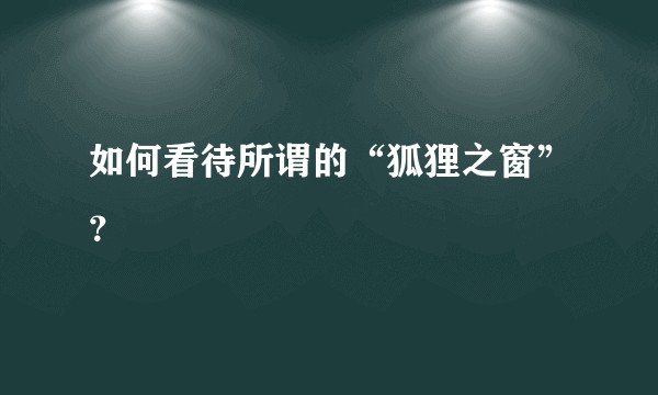 如何看待所谓的“狐狸之窗”？