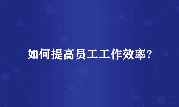 如何提高员工工作效率?