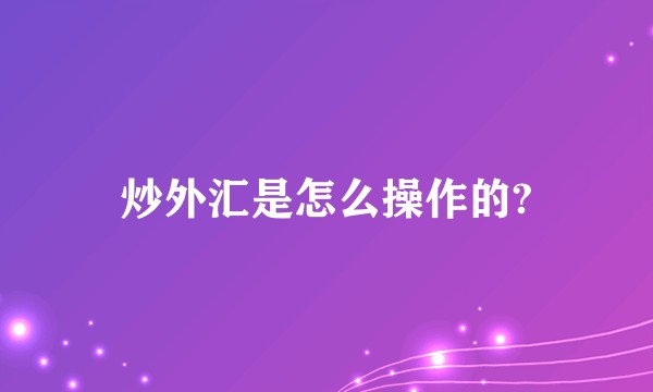 炒外汇是怎么操作的?