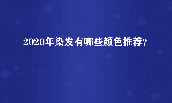 2020年染发有哪些颜色推荐?