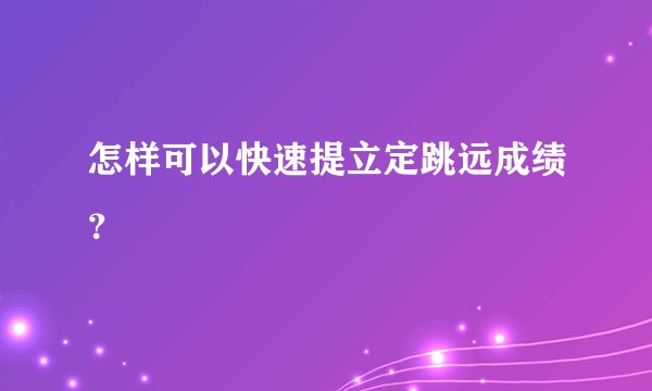 怎样可以快速提立定跳远成绩？
