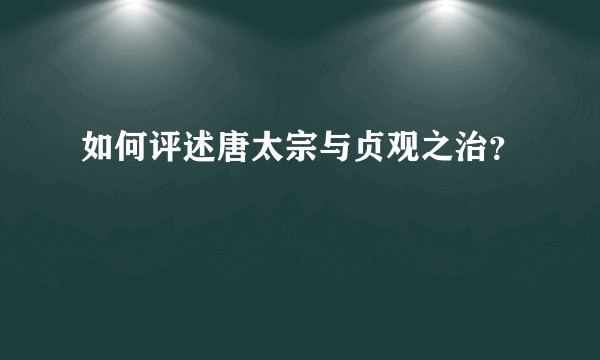 如何评述唐太宗与贞观之治？