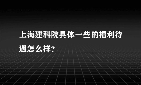 上海建科院具体一些的福利待遇怎么样？