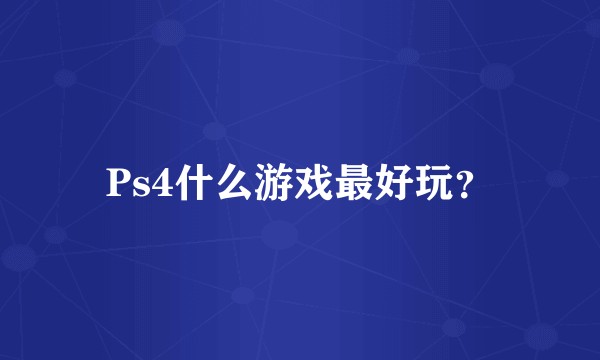 Ps4什么游戏最好玩？