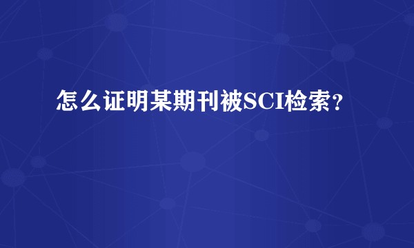 怎么证明某期刊被SCI检索?