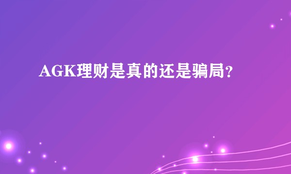 AGK理财是真的还是骗局？
