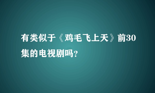 有类似于《鸡毛飞上天》前30集的电视剧吗？