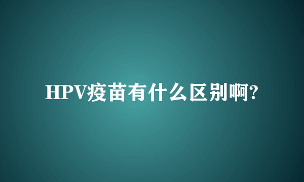 HPV疫苗有什么区别啊?