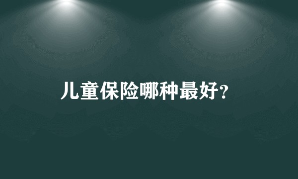 儿童保险哪种最好？