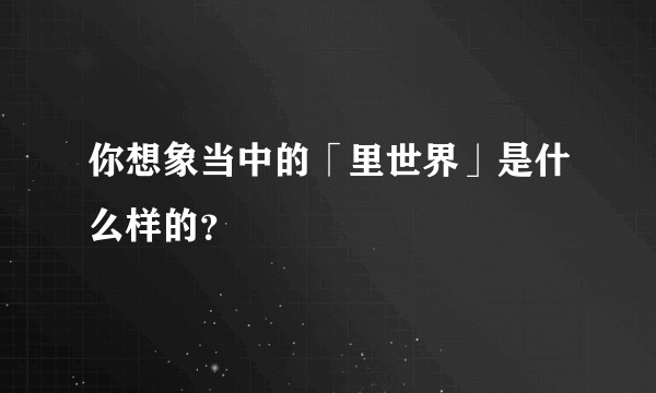 你想象当中的「里世界」是什么样的?