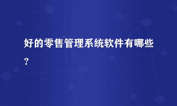 好的零售管理系统软件有哪些？
