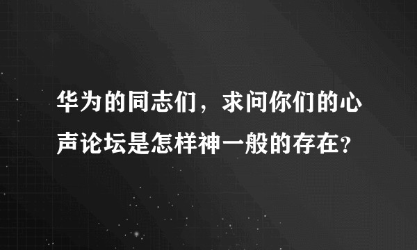 华为的同志们，求问你们的心声论坛是怎样神一般的存在？