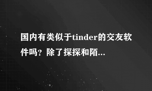 国内有类似于tinder的交友软件吗？除了探探和陌陌...有吗？