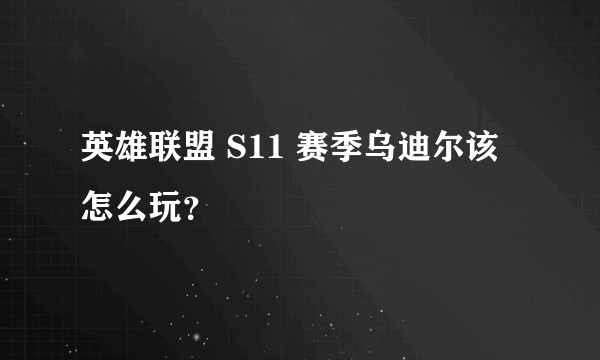 英雄联盟 S11 赛季乌迪尔该怎么玩？
