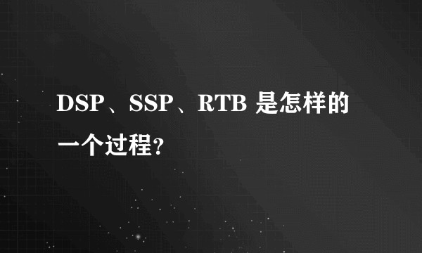 DSP、SSP、RTB 是怎样的一个过程？