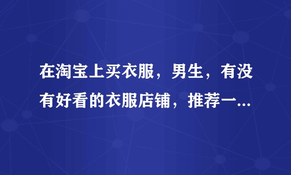 在淘宝上买衣服，男生，有没有好看的衣服店铺，推荐一下，感谢？
