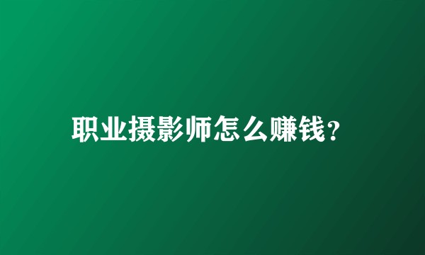 职业摄影师怎么赚钱？