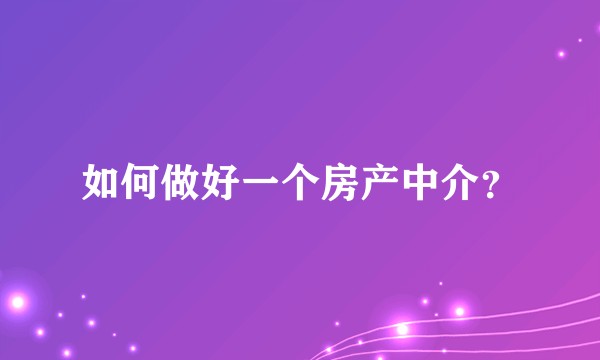 如何做好一个房产中介?
