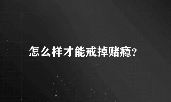 怎么样才能戒掉赌瘾？