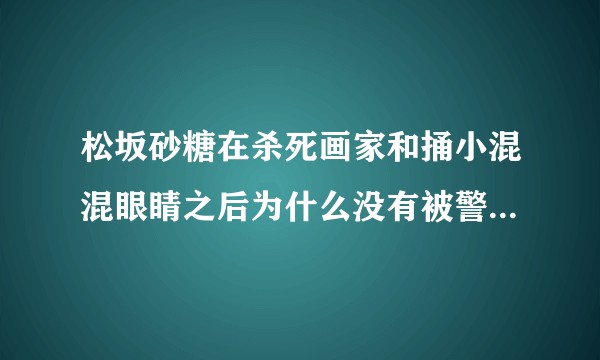 松坂砂糖在杀死画家和捅小混混眼睛之后为什么没有被警察发现或追究？