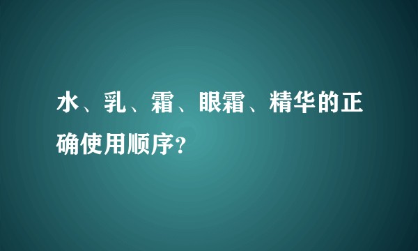 水、乳、霜、眼霜、精华的正确使用顺序？