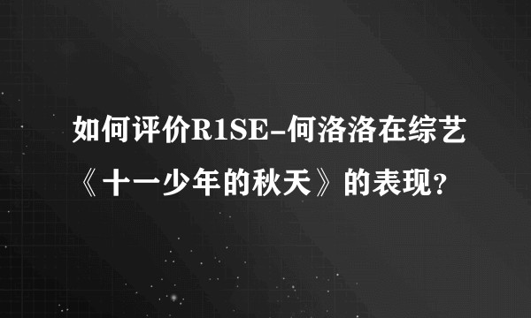 如何评价R1SE-何洛洛在综艺《十一少年的秋天》的表现？