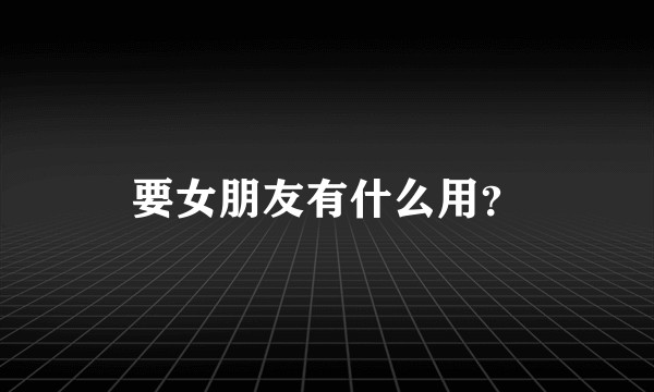 要女朋友有什么用？
