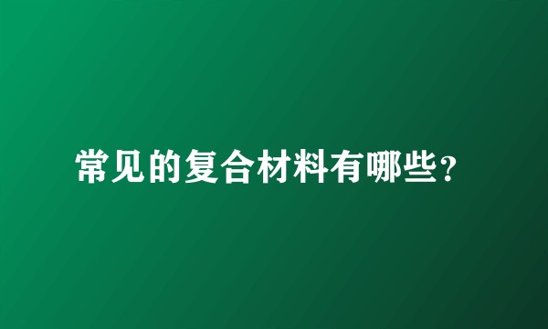 常见的复合材料有哪些？