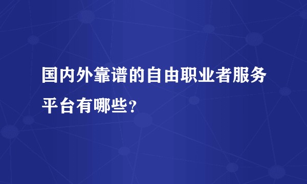 国内外靠谱的自由职业者服务平台有哪些？