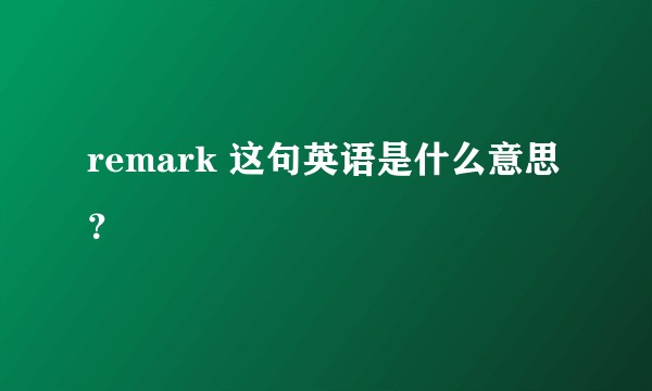 remark 这句英语是什么意思？