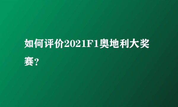 如何评价2021F1奥地利大奖赛？