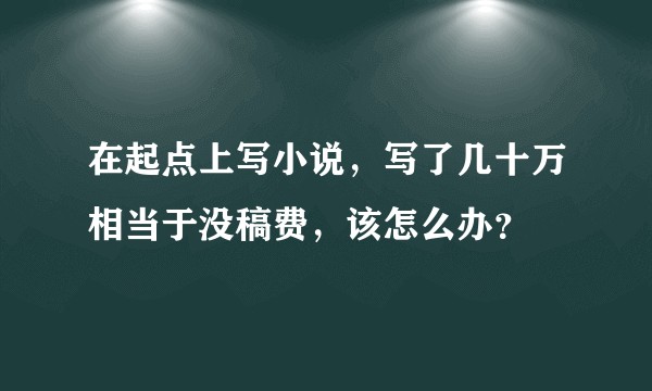 在起点上写小说，写了几十万相当于没稿费，该怎么办？