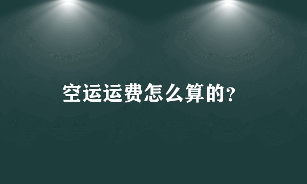空运运费怎么算的？
