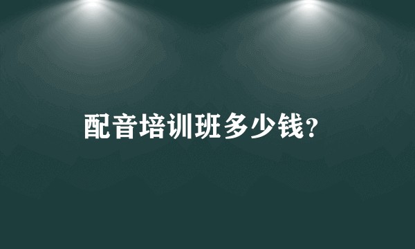 配音培训班多少钱？
