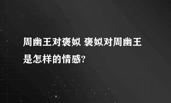 周幽王对褒姒 褒姒对周幽王是怎样的情感?
