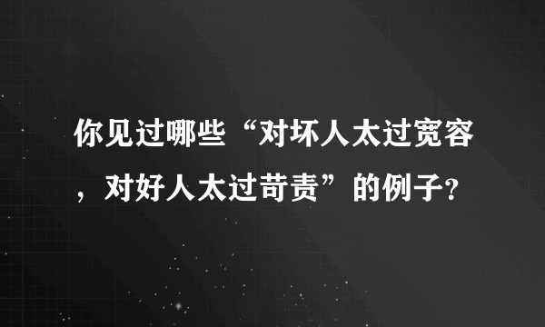 你见过哪些“对坏人太过宽容，对好人太过苛责”的例子？