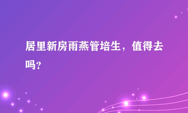 居里新房雨燕管培生，值得去吗？