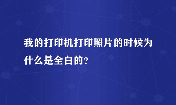 我的打印机打印照片的时候为什么是全白的？