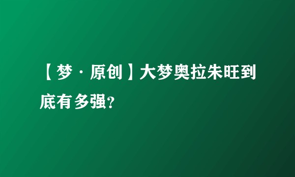 【梦·原创】大梦奥拉朱旺到底有多强？