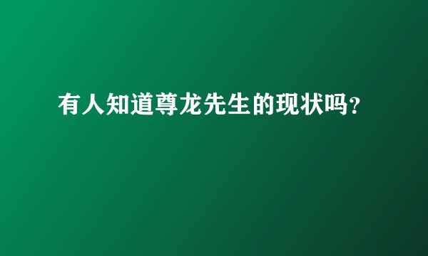 有人知道尊龙先生的现状吗？